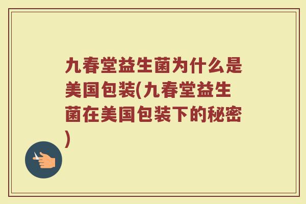 九春堂益生菌为什么是美国包装(九春堂益生菌在美国包装下的秘密)
