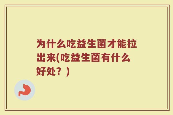 为什么吃益生菌才能拉出来(吃益生菌有什么好处？)