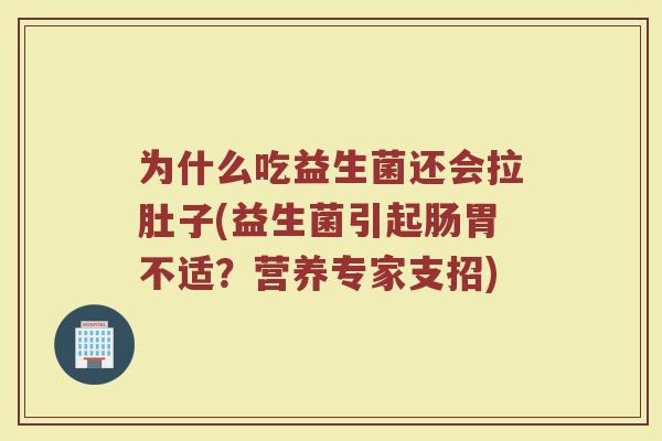 为什么吃益生菌还会拉肚子(益生菌引起肠胃不适?营养专家支招)