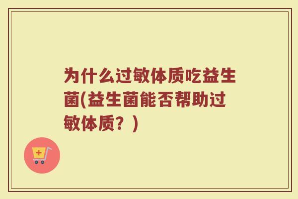 为什么过敏体质吃益生菌(益生菌能否帮助过敏体质？)