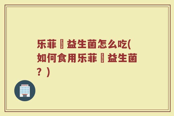 乐菲徳益生菌怎么吃(如何食用乐菲徳益生菌？)