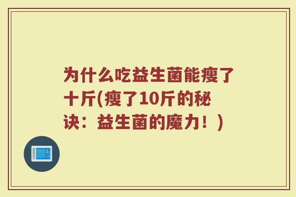 为什么吃益生菌能瘦了十斤(瘦了10斤的秘诀:益生菌的魔力!) 为什么吃益生菌能瘦了十斤(瘦了10斤的秘诀:益生菌的魔力!)
