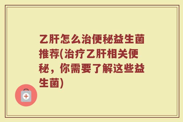 怎么益生菌推荐(相关，你需要了解这些益生菌)