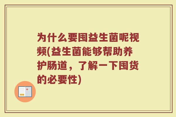 为什么要囤益生菌呢视频(益生菌能够帮助养护肠道，了解一下囤货的必要性)