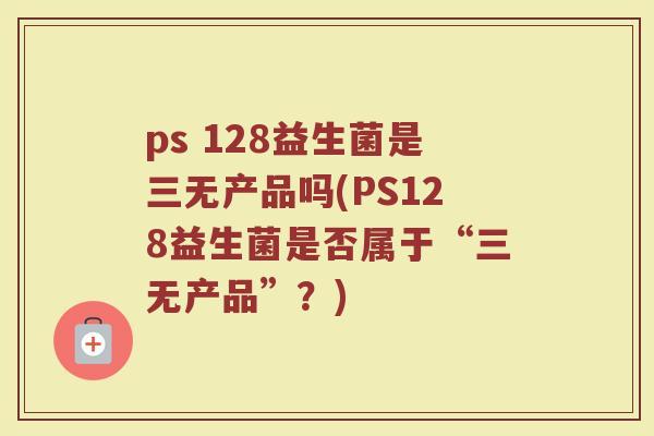 ps 128益生菌是三无产品吗(PS128益生菌是否属于“三无产品”？)