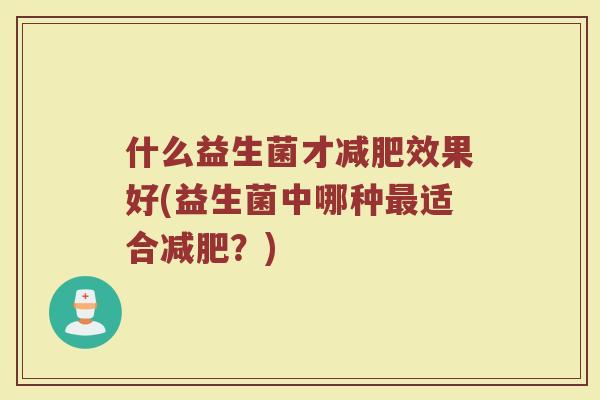 什么益生菌才减肥效果好(益生菌中哪种最适合减肥？)