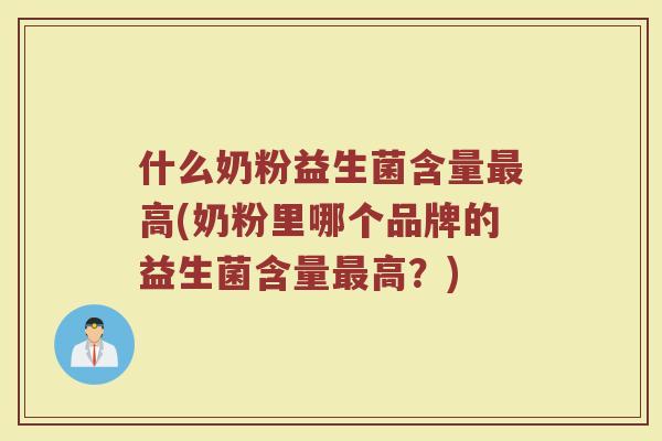 什么奶粉益生菌含量最高(奶粉里哪个品牌的益生菌含量最高?)