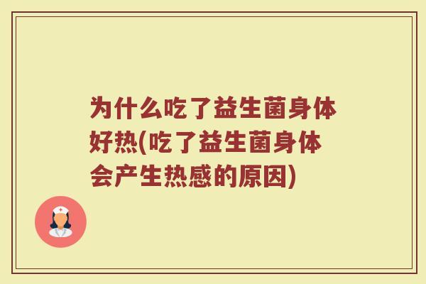 为什么吃了益生菌身体好热(吃了益生菌身体会产生热感的原因)