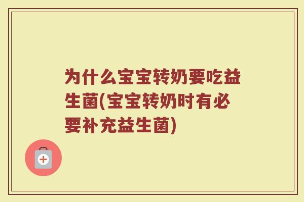 为什么宝宝转奶要吃益生菌(宝宝转奶时有必要补充益生菌)