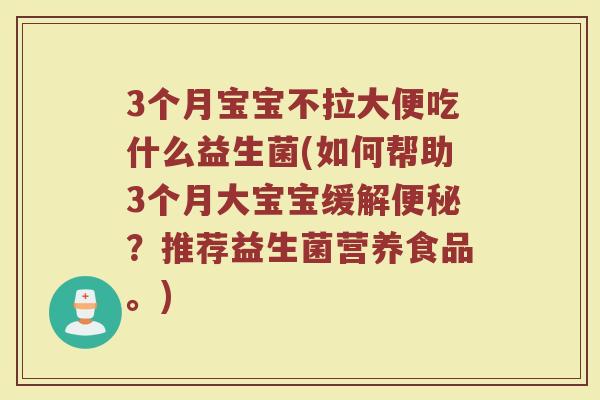 3个月宝宝不拉大便吃什么益生菌(如何帮助3个月大宝宝缓解便秘？推荐益生菌营养食品。)