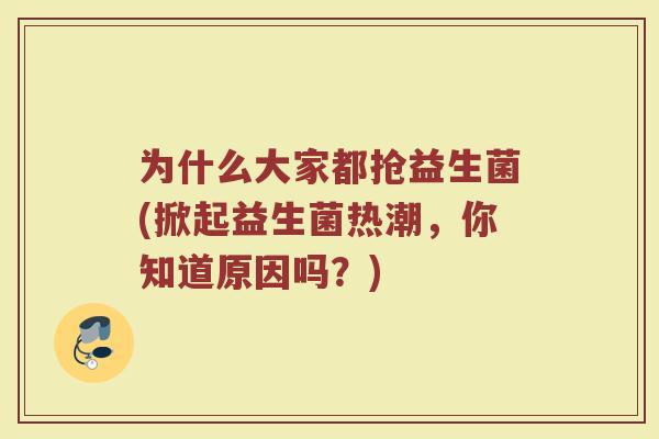 为什么大家都抢益生菌(掀起益生菌热潮,你知道原因吗?) 为什么大家都抢益生菌(掀起益生菌热潮,你知道原因吗?)
