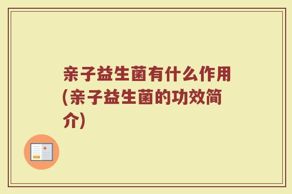 亲子益生菌有什么作用(亲子益生菌的功效简介)