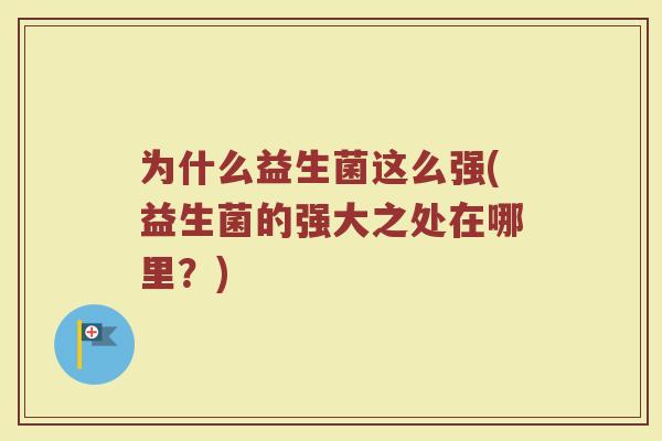 为什么益生菌这么强(益生菌的强大之处在哪里?) 为什么益生菌这么强(益生菌的强大之处在哪里?)