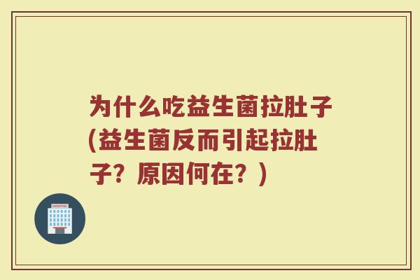 为什么吃益生菌拉肚子(益生菌反而引起拉肚子?原因何在?)
