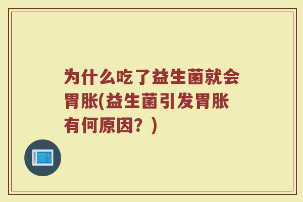 为什么吃了益生菌就会胃胀(益生菌引发胃胀有何原因?)