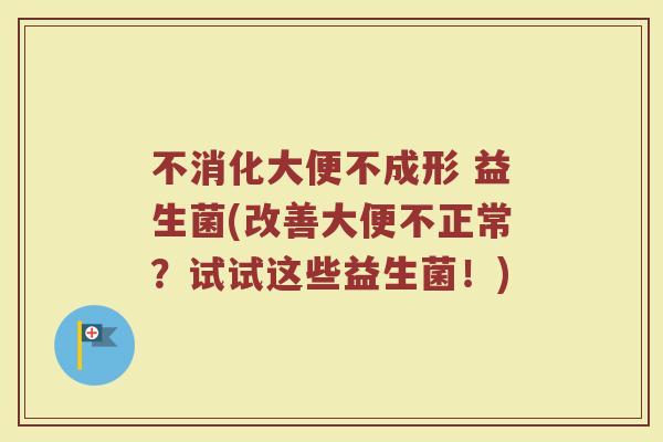 不消化大便不成形 益生菌(改善大便不正常?试试这些益生菌!)