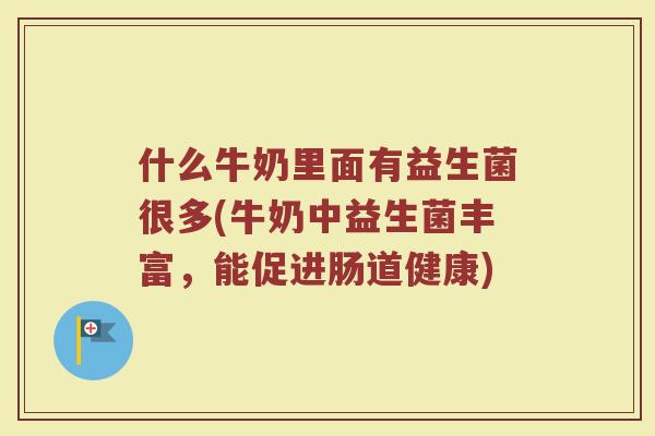 什么牛奶里面有益生菌很多(牛奶中益生菌丰富，能促进肠道健康)