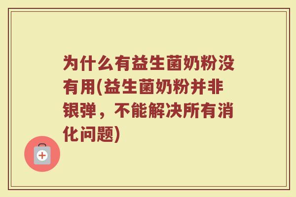 为什么有益生菌奶粉没有用(益生菌奶粉并非银弹,不能解决所有消化问题) 为什么有益生菌奶粉没有用(益生菌奶粉并非银弹,不能解决所有消化问题)