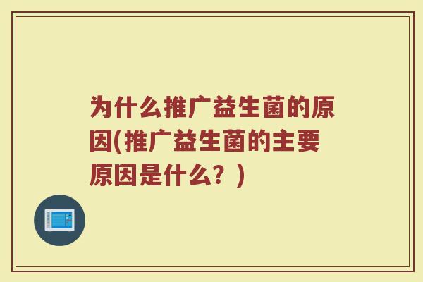 为什么推广益生菌的原因(推广益生菌的主要原因是什么?)