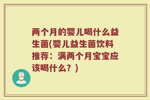 两个月的婴儿喝什么益生菌(婴儿益生菌饮料推荐：满两个月宝宝应该喝什么？)