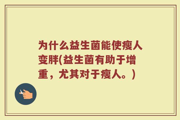 为什么益生菌能使瘦人变胖(益生菌有助于增重，尤其对于瘦人。)