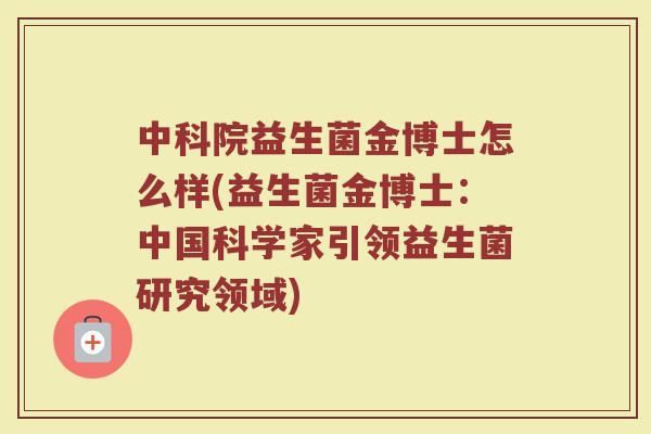 中科院益生菌金博士怎么样(益生菌金博士:中国科学家引领益生菌研究领域) 中科院益生菌金博士怎么样(益生菌金博士:中国科学家引领益生菌研究领域)