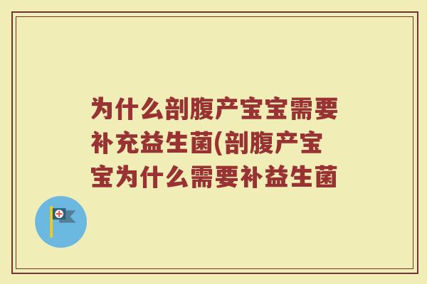为什么剖腹产宝宝需要补充益生菌(剖腹产宝宝为什么需要补益生菌 为什么剖腹产宝宝需要补充益生菌(剖腹产宝宝为什么需要补益生菌