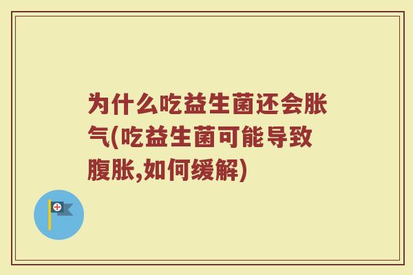 为什么吃益生菌还会胀气(吃益生菌可能导致腹胀,如何缓解)