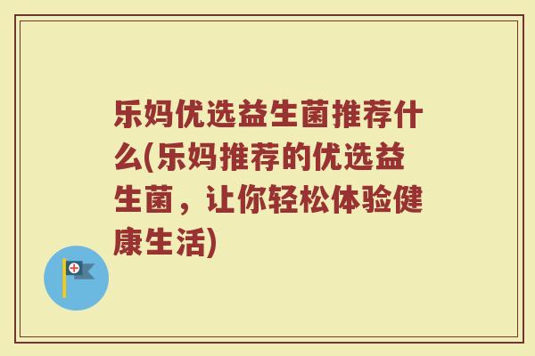 乐妈优选益生菌推荐什么(乐妈推荐的优选益生菌，让你轻松体验健康生活)