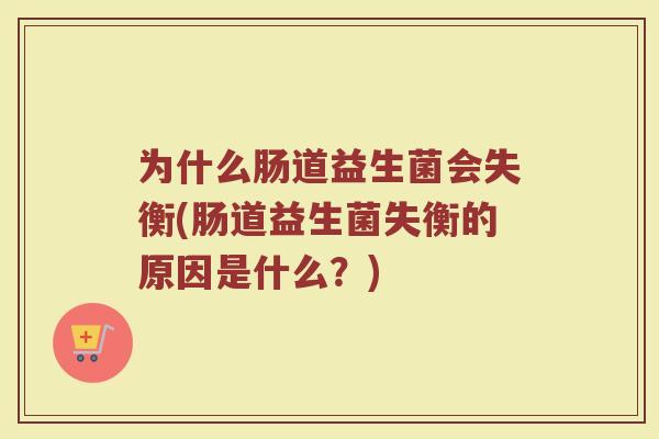 为什么肠道益生菌会失衡(肠道益生菌失衡的原因是什么?)