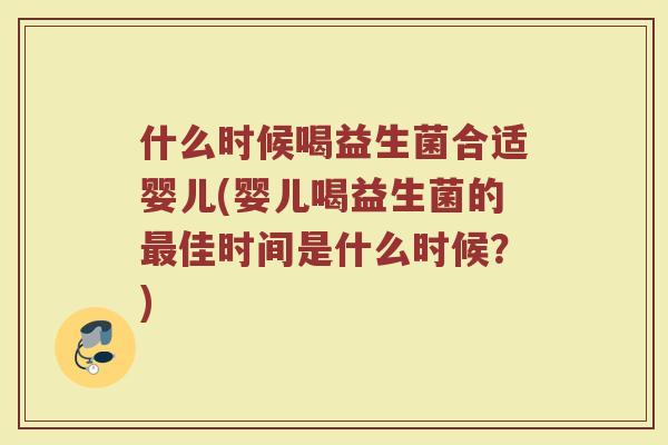 什么时候喝益生菌合适婴儿(婴儿喝益生菌的佳时间是什么时候?) 什么时候喝益生菌合适婴儿(婴儿喝益生菌的佳时间是什么时候?)