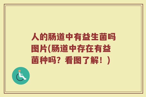 人的肠道中有益生菌吗图片(肠道中存在有益菌种吗？看图了解！)