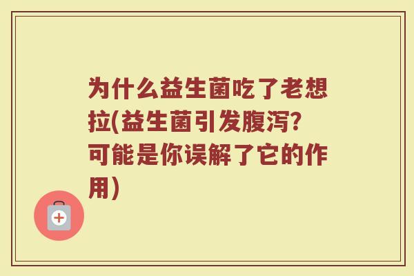 为什么益生菌吃了老想拉(益生菌引发腹泻？可能是你误解了它的作用)