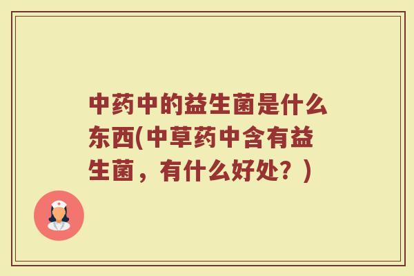 中药中的益生菌是什么东西(中草药中含有益生菌,有什么好处?)