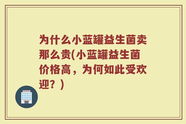 为什么小蓝罐益生菌卖那么贵(小蓝罐益生菌价格高,为何如此受欢迎?) 为什么小蓝罐益生菌卖那么贵(小蓝罐益生菌价格高,为何如此受欢迎?)