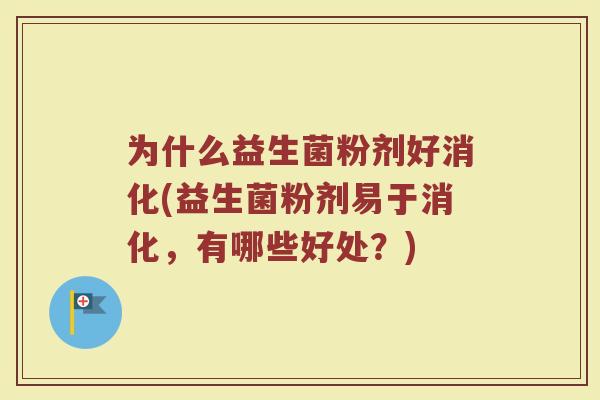 为什么益生菌粉剂好消化(益生菌粉剂易于消化,有哪些好处?)