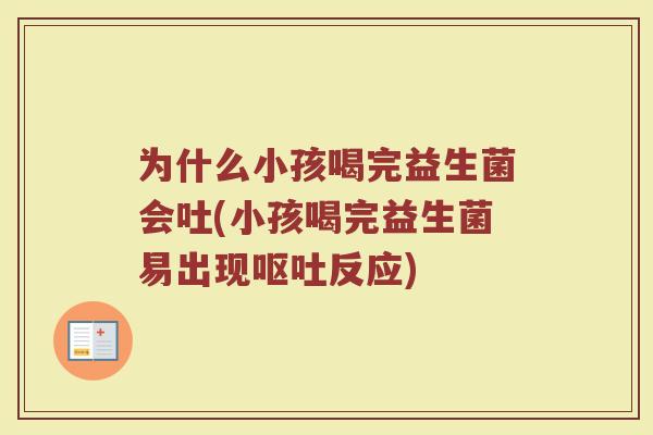 为什么小孩喝完益生菌会吐(小孩喝完益生菌易出现呕吐反应)
