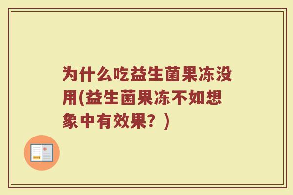 为什么吃益生菌果冻没用(益生菌果冻不如想象中有效果？)