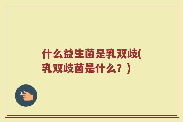 什么益生菌是乳双歧(乳双歧菌是什么？)