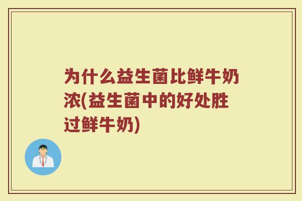 为什么益生菌比鲜牛奶浓(益生菌中的好处胜过鲜牛奶)