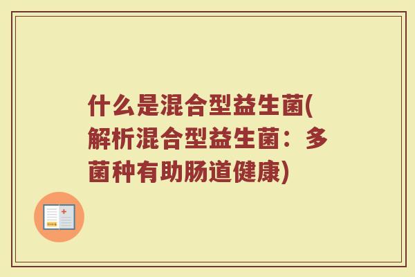 什么是混合型益生菌(解析混合型益生菌：多菌种有助肠道健康)