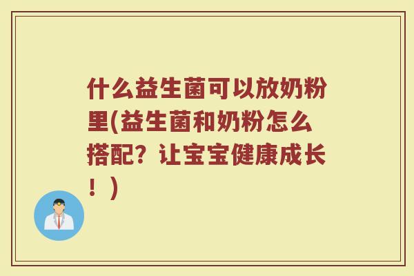 什么益生菌可以放奶粉里(益生菌和奶粉怎么搭配?让宝宝健康成长!)