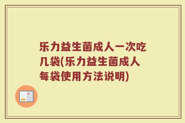 乐力益生菌成人一次吃几袋(乐力益生菌成人每袋使用方法说明)