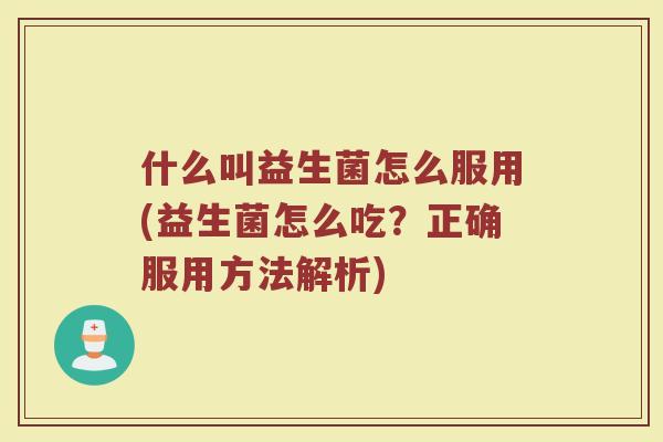 什么叫益生菌怎么服用(益生菌怎么吃？正确服用方法解析)