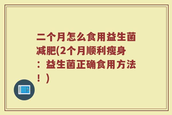 二个月怎么食用益生菌减肥(2个月顺利瘦身:益生菌正确食用方法!)