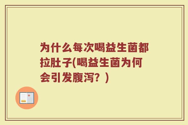 为什么每次喝益生菌都拉肚子(喝益生菌为何会引发腹泻？)
