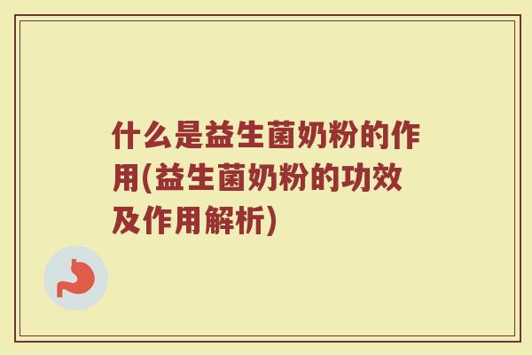 什么是益生菌奶粉的作用(益生菌奶粉的功效及作用解析) 什么是益生菌奶粉的作用(益生菌奶粉的功效及作用解析)