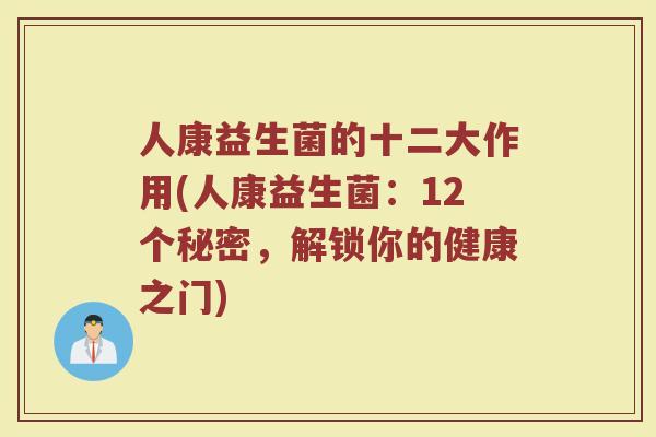 人康益生菌的十二大作用(人康益生菌:12个秘密,解锁你的健康之门)