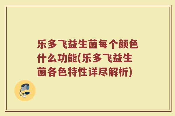 乐多飞益生菌每个颜色什么功能(乐多飞益生菌各色特性详尽解析)