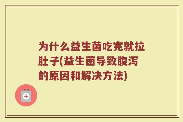 为什么益生菌吃完就拉肚子(益生菌导致腹泻的原因和解决方法)